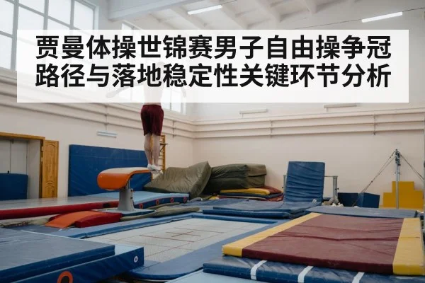贾曼体操世锦赛男子自由操争冠路径与落地稳定性关键环节分析